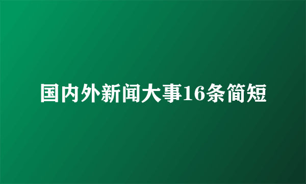 国内外新闻大事16条简短