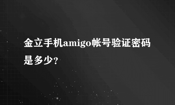 金立手机amigo帐号验证密码是多少？