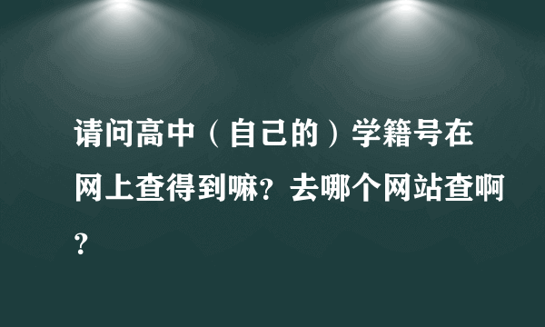 请问高中（自己的）学籍号在网上查得到嘛？去哪个网站查啊？