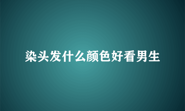 染头发什么颜色好看男生