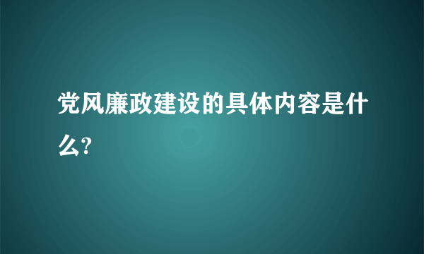 党风廉政建设的具体内容是什么?