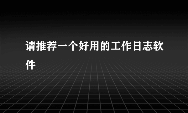 请推荐一个好用的工作日志软件