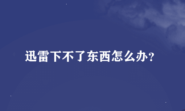 迅雷下不了东西怎么办？