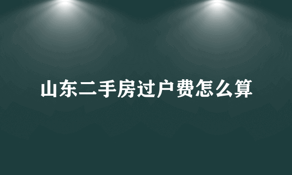 山东二手房过户费怎么算