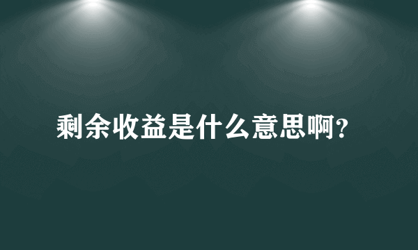 剩余收益是什么意思啊？