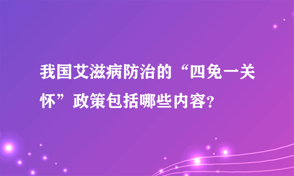 我国艾滋病防治的“四免一关怀”政策包括哪些内容？