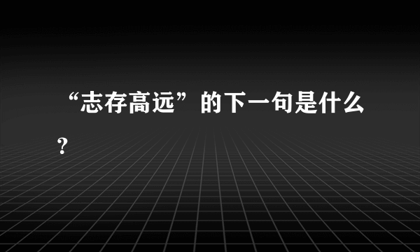 “志存高远”的下一句是什么？