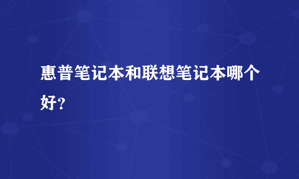 惠普笔记本和联想笔记本哪个好？