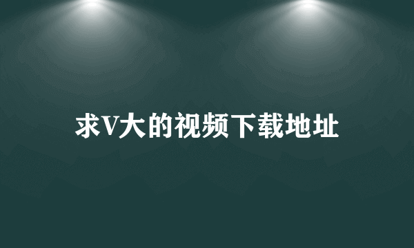 求V大的视频下载地址