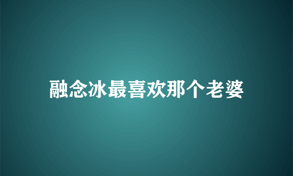 融念冰最喜欢那个老婆