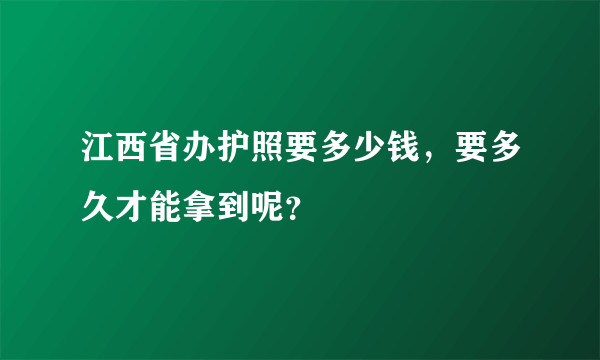 江西省办护照要多少钱，要多久才能拿到呢？