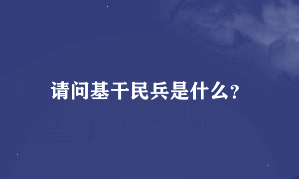 请问基干民兵是什么？