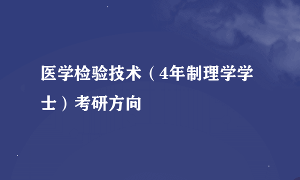 医学检验技术（4年制理学学士）考研方向