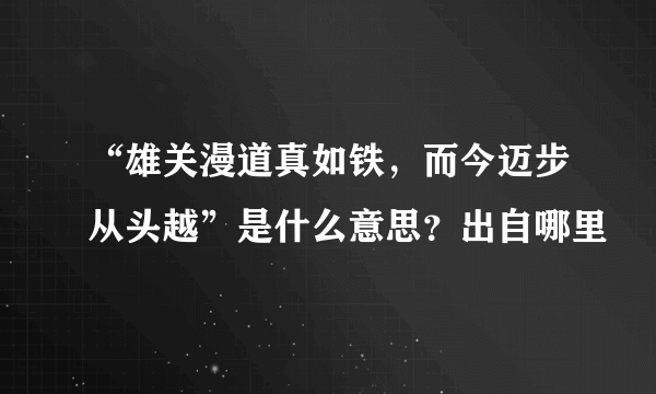 “雄关漫道真如铁，而今迈步从头越”是什么意思？出自哪里