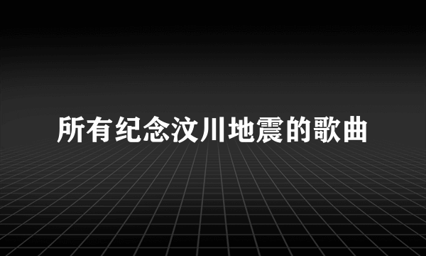 所有纪念汶川地震的歌曲