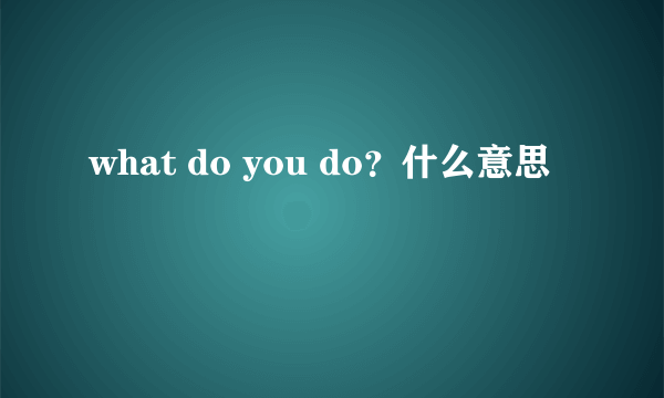 what do you do？什么意思