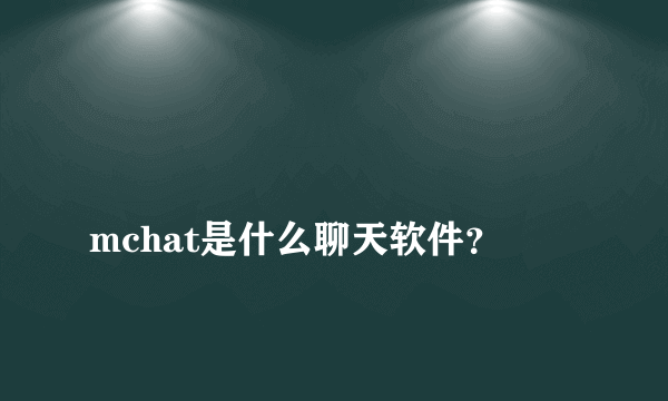 
mchat是什么聊天软件？

