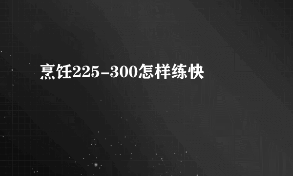 烹饪225-300怎样练快