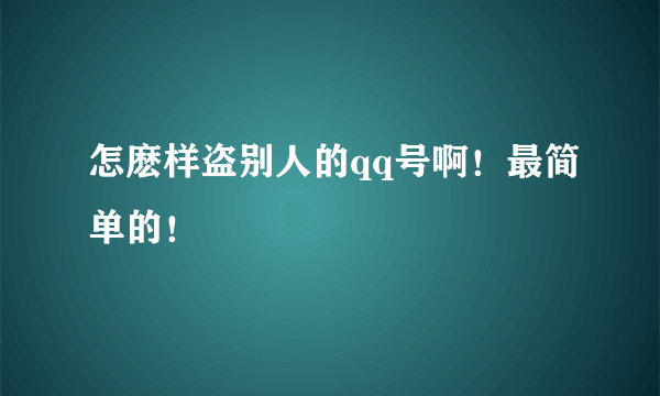 怎麽样盗别人的qq号啊！最简单的！