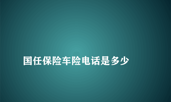 
国任保险车险电话是多少

