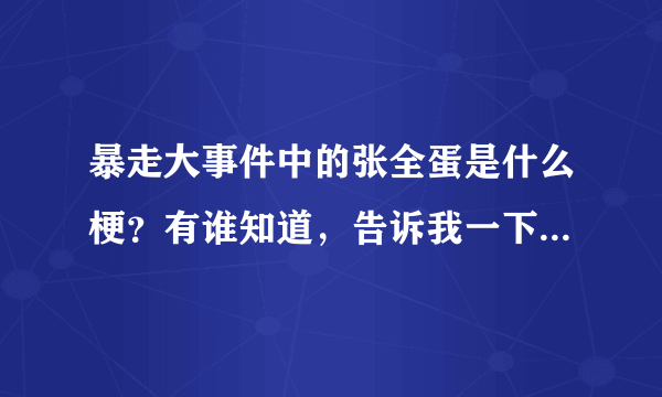 暴走大事件中的张全蛋是什么梗？有谁知道，告诉我一下！还有赵铁柱，和李小花！就是挺搞笑的，求解释！！