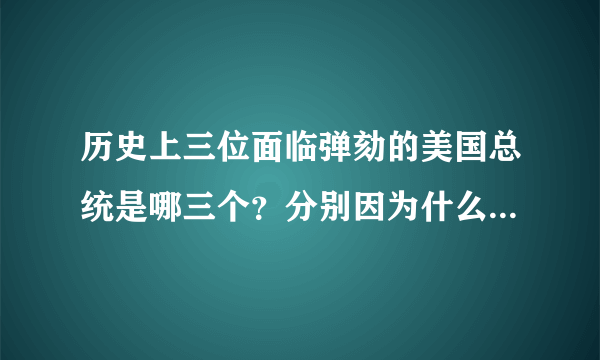 历史上三位面临弹劾的美国总统是哪三个？分别因为什么事情被弹劾？