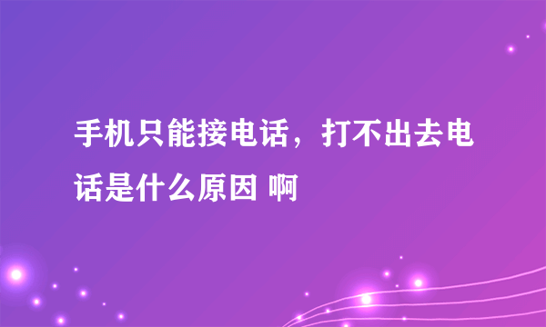 手机只能接电话，打不出去电话是什么原因 啊