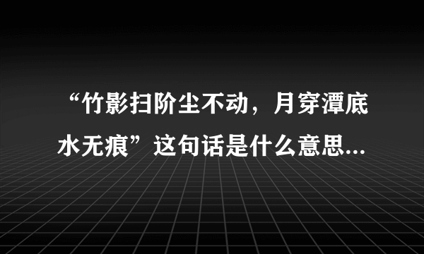 “竹影扫阶尘不动，月穿潭底水无痕”这句话是什么意思，用来比喻什么的呢？