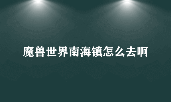 魔兽世界南海镇怎么去啊