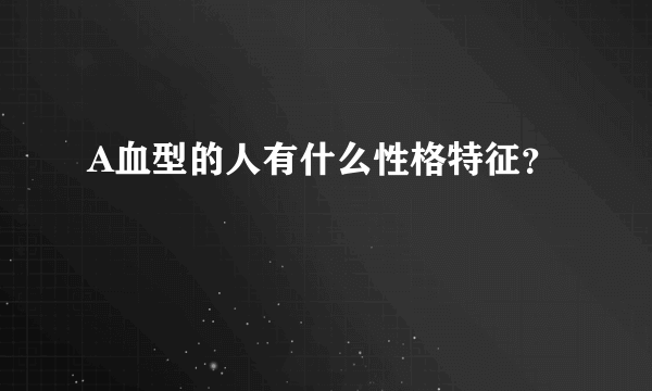 A血型的人有什么性格特征？