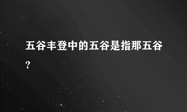 五谷丰登中的五谷是指那五谷？