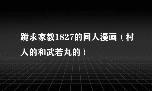 跪求家教1827的同人漫画（村人的和武若丸的）