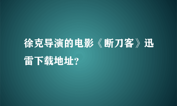 徐克导演的电影《断刀客》迅雷下载地址？