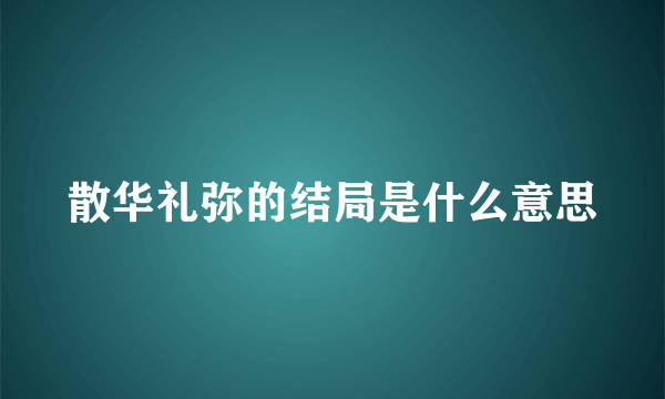 散华礼弥的结局是什么意思