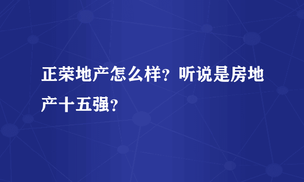 正荣地产怎么样？听说是房地产十五强？