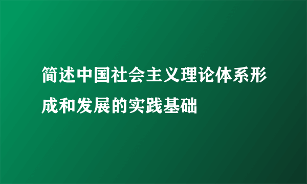 简述中国社会主义理论体系形成和发展的实践基础