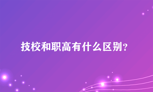 技校和职高有什么区别？