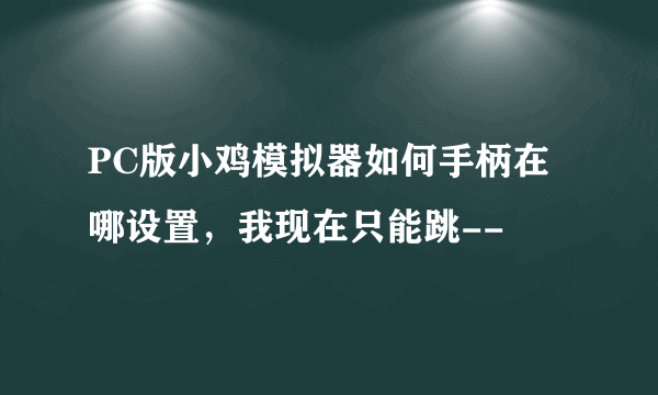 PC版小鸡模拟器如何手柄在哪设置，我现在只能跳--