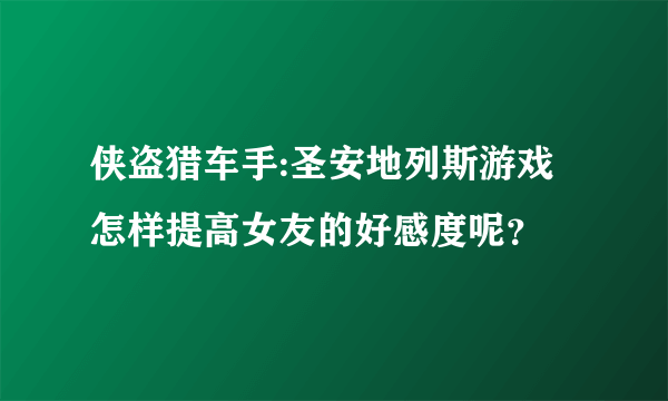 侠盗猎车手:圣安地列斯游戏 怎样提高女友的好感度呢？