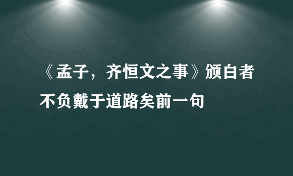 《孟子，齐恒文之事》颁白者不负戴于道路矣前一句