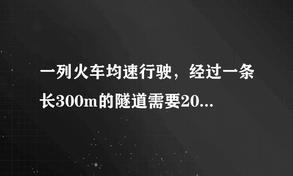 一列火车均速行驶，经过一条长300m的隧道需要20s的时间，隧道顶上有一盏灯垂直照在车上的时间为10s