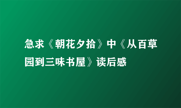 急求《朝花夕拾》中《从百草园到三味书屋》读后感