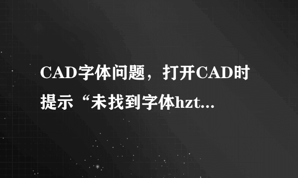 CAD字体问题，打开CAD时提示“未找到字体hztxt”，下载放入文件后打开就没了，这是怎么回事？