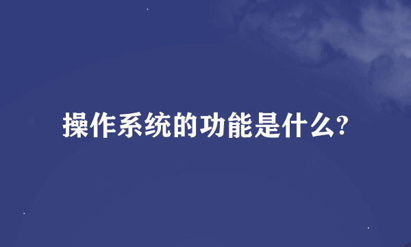 操作系统的功能是什么?