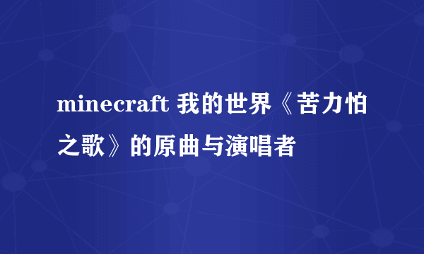 minecraft 我的世界《苦力怕之歌》的原曲与演唱者