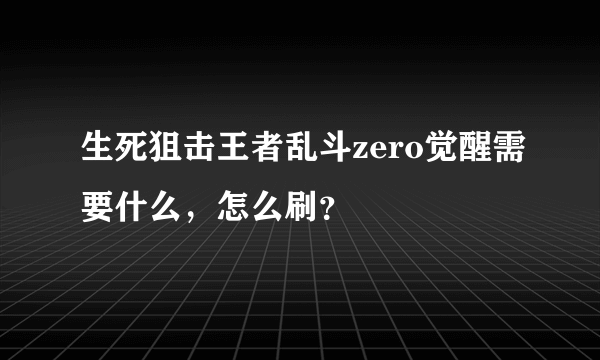 生死狙击王者乱斗zero觉醒需要什么，怎么刷？