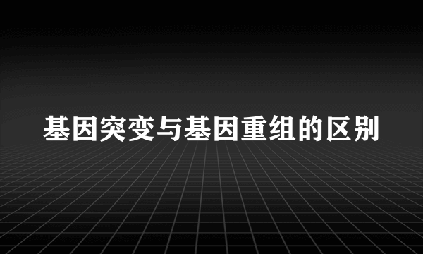 基因突变与基因重组的区别