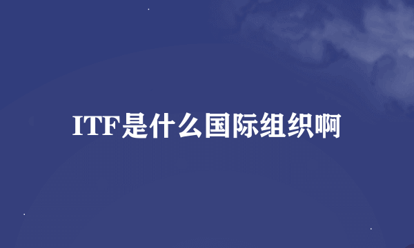 ITF是什么国际组织啊