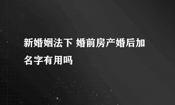 新婚姻法下 婚前房产婚后加名字有用吗