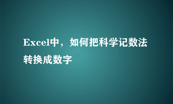 Excel中，如何把科学记数法转换成数字